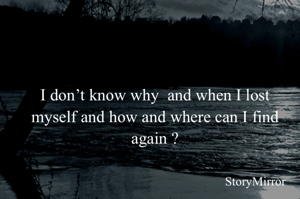 I don’t know why  and when I lost myself and how and where can I find again ?