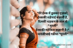 "तेरे ईश्क में ड़ूबकर मुज़को,
ईश्ककी शहेनाई बज़ानी है,
दिलकी धड़कन के ताल से
" मुरली"
ईश्ककी महेफ़िल सज़ानी है।" 
-धनजीभाई गढीया "मुरली" 
