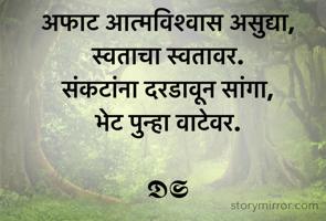 अफाट आत्मविश्वास असुद्या,
स्वताचा स्वतावर.
संकटांना दरडावून सांगा,
भेट पुन्हा वाटेवर.

𝕯𝕾