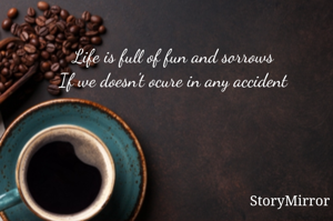 Life is full of fun and sorrows
If we doesn't ocure in any accident