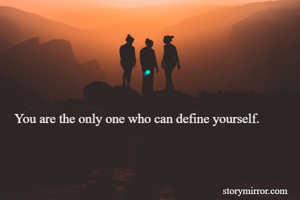 You are the only one who can define yourself.