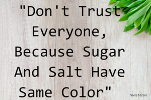 "Don't Trust Everyone, Because Sugar And Salt Have Same Color" 