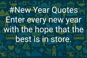 #New Year Quotes
Enter every new year with the hope that the best is in store.