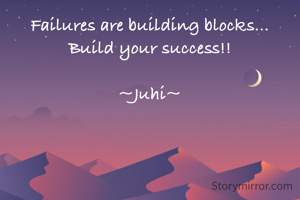 Failures are building blocks...
Build your success!!

~Juhi~