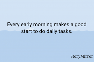 Every early morning makes a good start to do daily tasks.