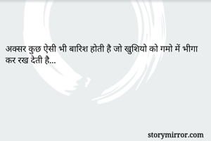 

अक्सर कुछ ऐसी भी बारिश होती है जो खुशियो को गमो में भीगा कर रख देती है...