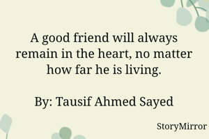 A good friend will always remain in the heart, no matter how far he is living.

By: Tausif Ahmed Sayed