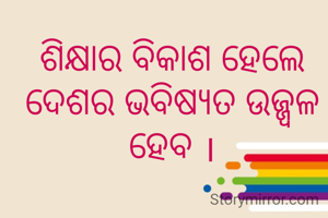 ଶିକ୍ଷାର ବିକାଶ ହେଲେ ଦେଶର ଭବିଷ୍ୟତ ଉଜ୍ଜ୍ବଳ ହେବ ।
