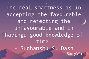 The real smartness is in accepting the favourable and rejecting the unfavourable and in havinga good knowledge of time.
- Sudhanshu S. Dash