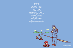 ଜୀବନ
ଜୀବନର ମାନେ
ସହଜ ନୁହଇ
ଭାଇ ଏ ବଡ଼ କଠିନ,
ସେ କଠିନ ପଥ
ଅତିକ୍ରମି ଆଗେ
ବଢ଼ିବା ନାମ ଜୀବନ।
