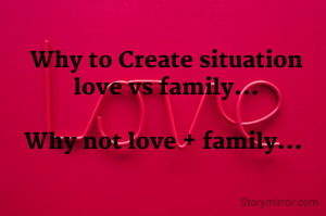 Why to Create situation love vs family...

Why not love + family... 