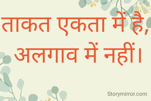 ताकत एकता में है,
 अलगाव में नहीं।