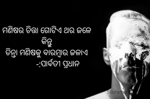 ମଣିଷର ଚିତ୍ତା ଗୋଟିଏ ଥର ଜଳେ
କିନ୍ତୁ
ଚିନ୍ତା ମଣିଷକୁ ବାରମ୍ବାର ଜଳାଏ
            -:ପାର୍ବତୀ ପ୍ରଧାନ 