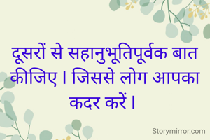दूसरों से सहानुभूतिपूर्वक बात कीजिए I जिससे लोग आपका कदर करें I 