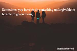 Sometimes you have to do something unforgivable to be able to go on living