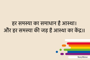 हर समस्या का समाधान है आस्था।
और हर समस्या की जड़ है आस्था का केंद्र॥
