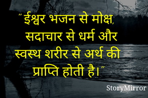 " ईश्वर भजन से मोक्ष, सदाचार से धर्म और स्वस्थ शरीर से अर्थ की प्राप्ति होती है।" 