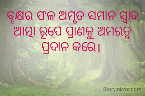 ବୃକ୍ଷର ଫଳ ଅମୃତ ସମାନ ସ୍ବାଦ ଆତ୍ମା ରୂପେ ପ୍ରାଣକୁ ଅମରତ୍ବ ପ୍ରଦାନ କରେ। 
