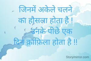 जिनमें अकेले चलने का हौसला होता है !
      उनके पीछे एक दिन क़ाफ़िला होता है !!