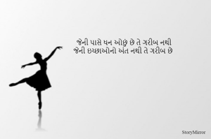 જેની પાસે ધન ઓછું છે તે ગરીબ નથી
જેની ઇચ્છાઓનો અંત નથી તે ગરીબ છે