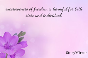 excessiveness of freedom is harmful for both state and individual.