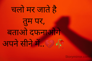चलो मर जाते है
तुम पर,
बताओ दफनाओगे
अपने सीने में..💔🥀