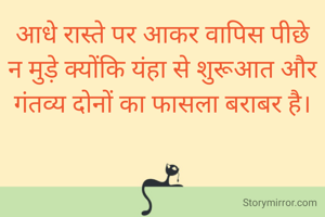 आधे रास्ते पर आकर वापिस पीछे न मुड़े क्योंकि यंहा से शुरूआत और गंतव्य दोनों का फासला बराबर है।