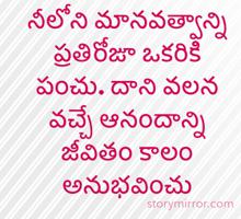 నీలోని మానవత్వాన్ని ప్రతిరోజూ ఒకరికి పంచు. దాని వలన వచ్చే ఆనందాన్ని జీవితం కాలం అనుభవించు