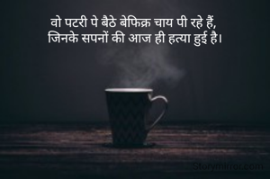 वो पटरी पे बैठे बेफिक्र चाय पी रहे हैं, 
जिनके सपनों की आज ही हत्या हुई है।