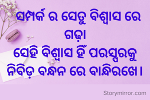   ସମ୍ପର୍କ ର ସେତୁ ବିଶ୍ୱାସ ରେ ଗଢ଼ା
ସେହି ବିଶ୍ୱାସ ହିଁ ପରସ୍ପରକୁ
ନିବିଡ଼ ବନ୍ଧନ ରେ ବାନ୍ଧିରଖେ।