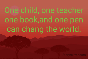 One child, one teacher
one book,and one pen
can chang the world.