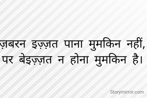 ज़बरन इज़्ज़त पाना मुमकिन नहीं,
पर बेइज़्ज़त न होना मुमकिन है।