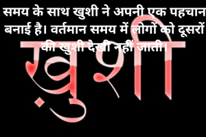 समय के साथ खुशी ने अपनी एक पहचान बनाई है। वर्तमान समय में लोगों को दूसरों की खुशी देखी नहीं जाती।