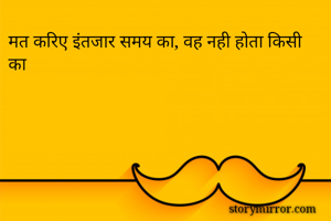 मत करिए इंतजार समय का, वह नही होता किसी का