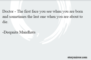 Doctor - The first face you see when you are born and sometimes the last one when you are about to die.
                                                                               -Deepnita Mandhata