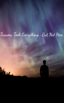 Trauma Took Everything -But Not Him 