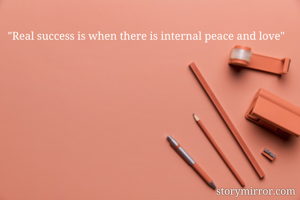 "Real success is when there is internal peace and love"