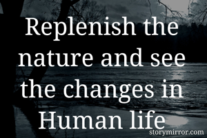 Replenish the nature and see the changes in Human life