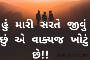 હું મારી સરતે જીવું છું એ વાક્યજ ખોટું છે!! 