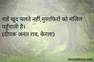 राहें खुद चलते नहीं,मुसाफिरों को मंजिल पहुँचाती है।
(दीपक अनंत राव, केरला)