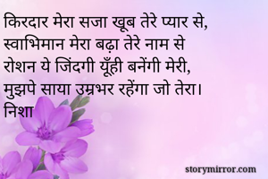 किरदार मेरा सजा खूब तेरे प्यार से,
स्वाभिमान मेरा बढ़ा तेरे नाम से
रोशन ये जिंदगी यूँही बनेंगी मेरी,
मुझपे साया उम्रभर रहेंगा जो तेरा।
निशा