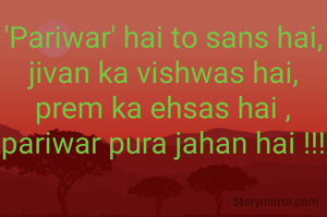 'Pariwar' hai to sans hai,
jivan ka vishwas hai,
prem ka ehsas hai ,
pariwar pura jahan hai !!!