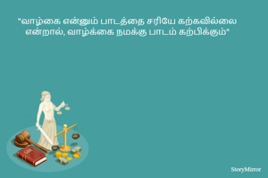 "வாழ்கை என்னும் பாடத்தை சரியே கற்கவில்லை என்றால்,வாழ்க்கை நமக்கு பாடம் கற்பிக்கும்"