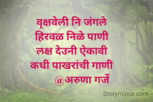 वृक्षवेली नि जंगले
हिरवळ निळे पाणी
लक्ष देउनी ऐकावी
कधी पाखरांची गाणी
        @अरुणा गर्जे