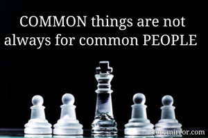 COMMON things are not always for common PEOPLE 