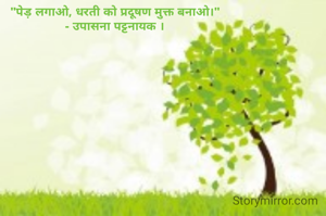 "पेड़ लगाओ, धरती को प्रदूषण मुक्त बनाओ।"
- उपासना पट्टनायक ।
