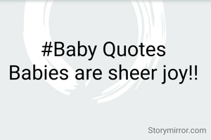 #Baby Quotes
Babies are sheer joy!!