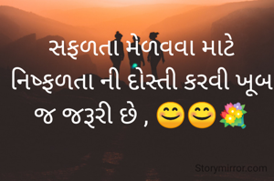 સફળતા મેળવવા માટે નિષ્ફળતા ની દોસ્તી કરવી ખૂબ જ જરૂરી છે , 😊😊💐