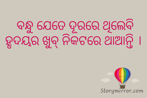  ବନ୍ଧୁ ଯେତେ ଦୂରରେ ଥିଲେବି ହୃଦୟର ଖୁବ୍ ନିକଟରେ ଥାଆନ୍ତି ।