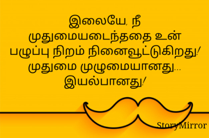 இலையே, நீ முதுமையடைந்ததை உன் பழுப்பு நிறம் நினைவூட்டுகிறது! முதுமை முழுமையானது...
இயல்பானது!